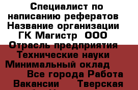 Специалист по написанию рефератов › Название организации ­ ГК Магистр, ООО › Отрасль предприятия ­ Технические науки › Минимальный оклад ­ 15 000 - Все города Работа » Вакансии   . Тверская обл.,Нелидово г.